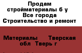 Продам стройматериалы б/у - Все города Строительство и ремонт » Материалы   . Тверская обл.,Тверь г.